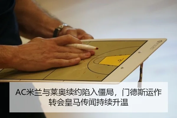 AC米兰与莱奥续约陷入僵局，门德斯运作转会皇马传闻持续升温