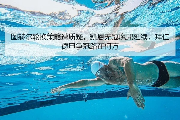 图赫尔轮换策略遭质疑，凯恩无冠魔咒延续，拜仁德甲争冠路在何方